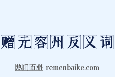 赠元容州反义词是什么意思的图片